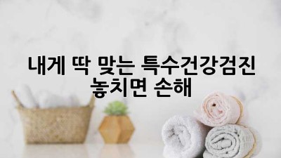 내게 딱 맞는 특수건강검진, 놓치면 손해! 🧐