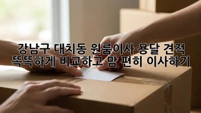 강남구 대치동 원룸이사 용달 견적, 똑똑하게 비교하고 맘 편히 이사하기! 📦