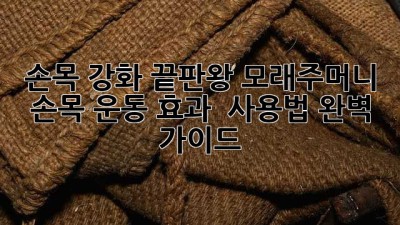 손목 강화 끝판왕💪 모래주머니 손목 운동 효과 & 사용법 완벽 가이드