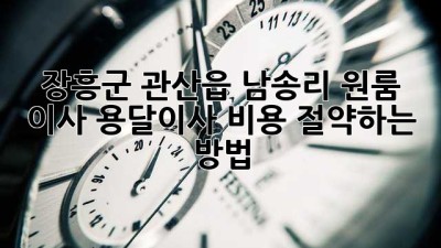 장흥군 관산읍 남송리 원룸 이사, 용달이사 비용 절약하는 방법!