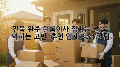 전북 완주 원룸이사, 짐싸는 날 숨 막히는 고민? 😥 추천 업체 Best 꿀팁!