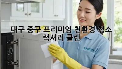 대구 중구 프리미엄 친환경 청소 ✨ 럭셔리 클린!